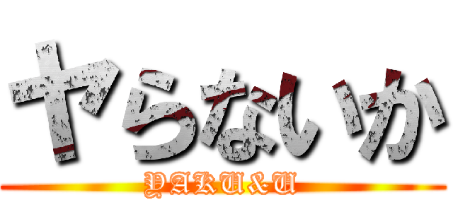 ヤらないか (YAKU&U)