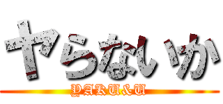 ヤらないか (YAKU&U)
