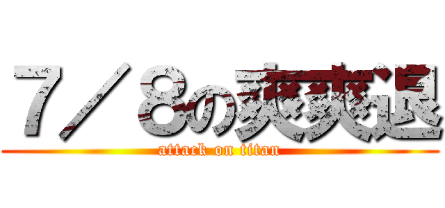 ７／８の爽爽退 (attack on titan)
