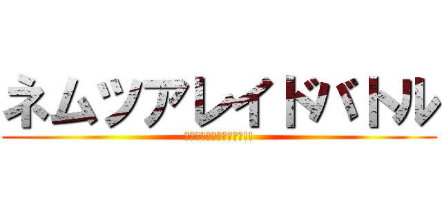 ネムツアレイドバトル (今度の四天王はマジ本気!!)