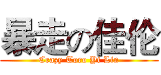暴走の佳伦 (Crazy Toro Yi Lin)