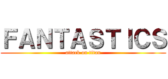 ＦＡＮＴＡＳＴＩＣＳ (attack on titan)