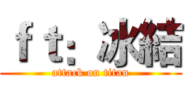 ｆｔ：冰結 (attack on titan)