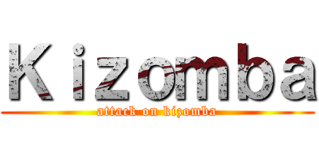 Ｋｉｚｏｍｂａ (attack on kizomba)