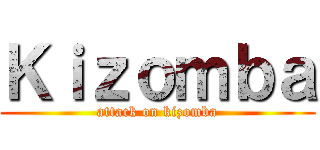 Ｋｉｚｏｍｂａ (attack on kizomba)