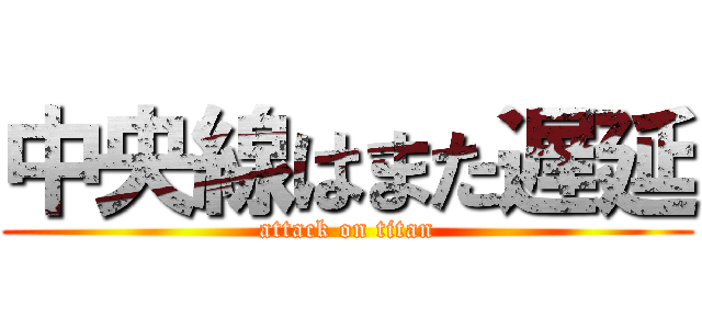 中央線はまた遅延 (attack on titan)