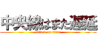 中央線はまた遅延 (attack on titan)