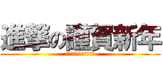 進撃の謹賀新年 (今年も安定の私で頑張る)