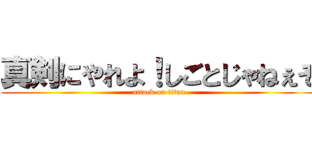 真剣にやれよ！しごとじゃねぇぞ (attack on titan)