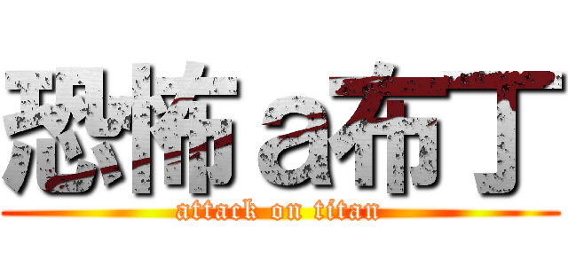 恐怖ａ布丁 (attack on titan)