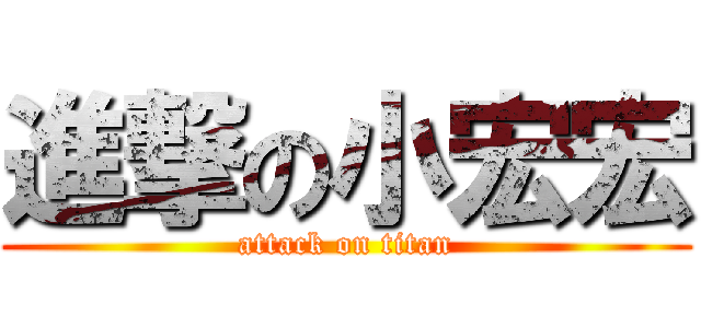 進撃の小宏宏 (attack on titan)