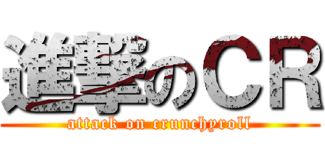 進撃のＣＲ (attack on crunchyroll)