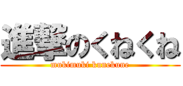進撃のくねくね (mukimuki kunekune)