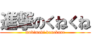 進撃のくねくね (mukimuki kunekune)