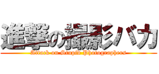 進撃の撮影バカ (Attack on Stupid Photographers)