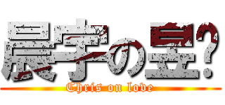 晨宇の昱彤 (Chris on love)