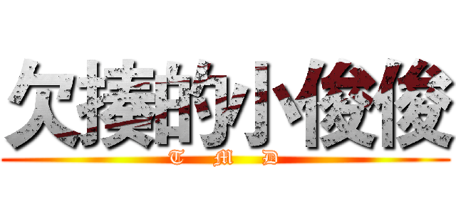 欠揍的小俊俊 (T    M    D)