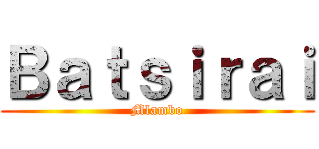 Ｂａｔｓｉｒａｉ (Mlambo)