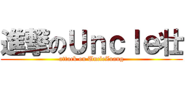 進撃のＵｎｃｌｅ壮 (attack on UncleZuang)