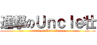 進撃のＵｎｃｌｅ壮 (attack on UncleZuang)