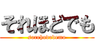 それほどでも (sorehododemo)