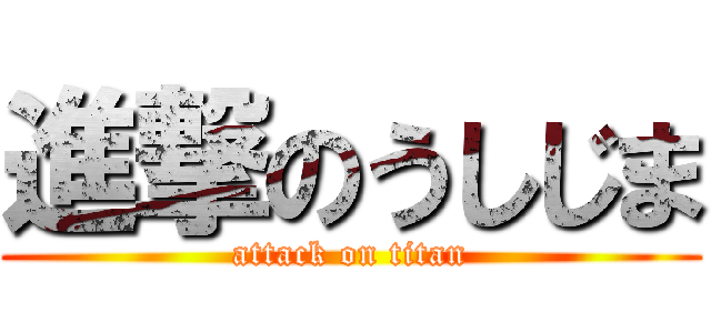 進撃のうしじま (attack on titan)