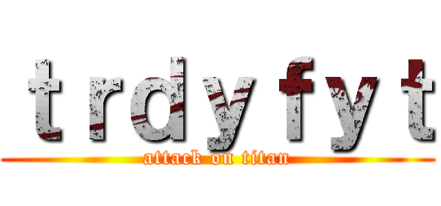 ｔｒｄｙｆｙｔ (attack on titan)