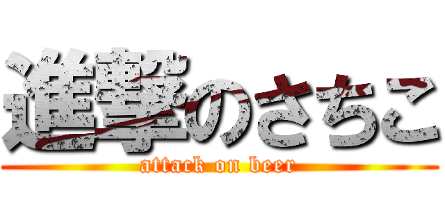 進撃のさちこ (attack on beer)