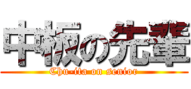 中板の先輩 (Chu-ita on senior)