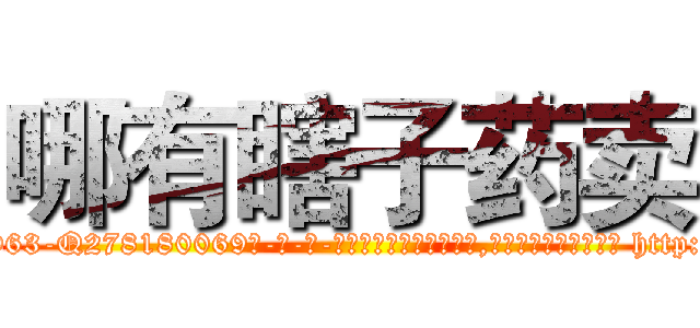 哪有瞎子药卖 (哪有瞎子药卖【电-186x2687x6963-Q278180069元-吉-药-业】我们做的是长期生意,靠的是老客户长期支持 http://sngk.net/ncS2V1
)