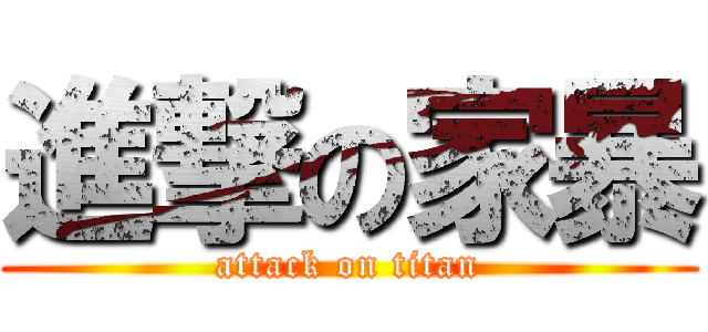 進撃の家暴 (attack on titan)