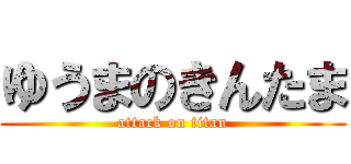 ゆうまのきんたま (attack on titan)