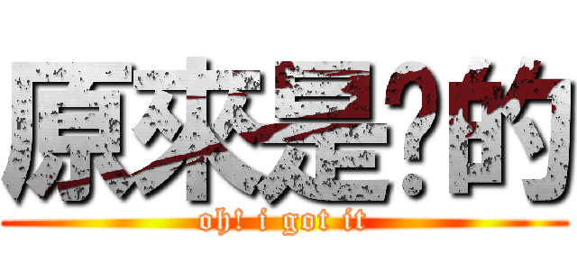 原來是咁的 (oh! i got it)