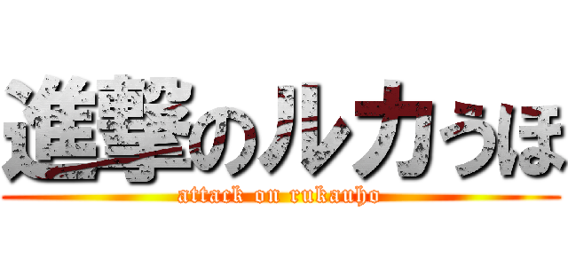 進撃のルカうほ (attack on rukauho)