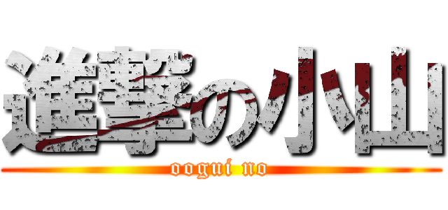 進撃の小山 (oogui no)