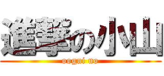 進撃の小山 (oogui no)