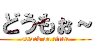 どうもぉ～ (attack on titan)
