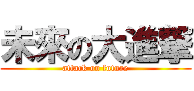 未來の大進撃 (attack on future)