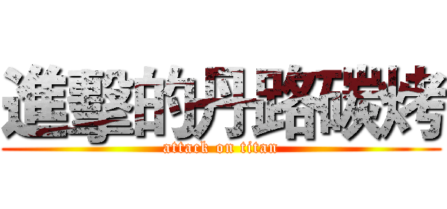 進擊的丹路碳烤 (attack on titan)