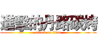 進擊的丹路碳烤 (attack on titan)