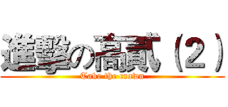 進擊の高貳（２） (Take the crown)