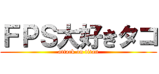 ＦＰＳ大好きタコ (attack on titan)