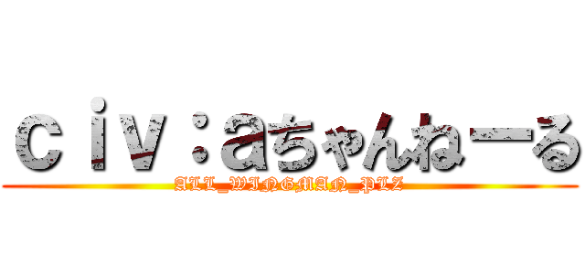ｃｉｖ：ａちゃんねーる (ALL_WINGMAN_PLZ)