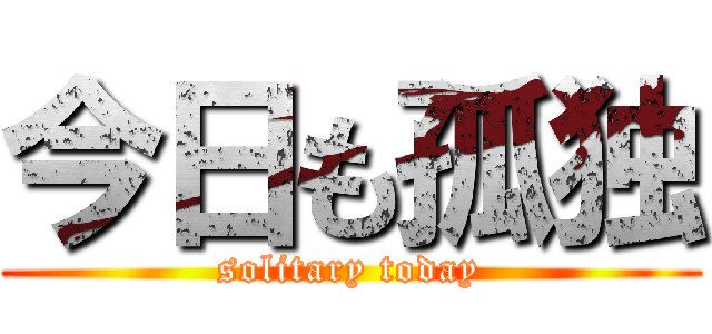 今日も孤独 (solitary today)