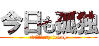 今日も孤独 (solitary today)
