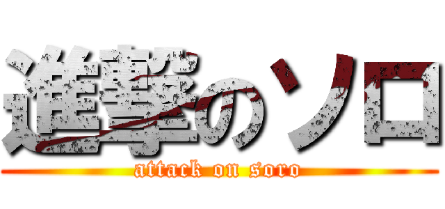 進撃のソロ (attack on soro)