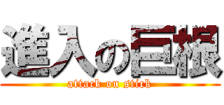 進入の巨根 (attack on stick)