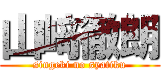 山﨑徹朗 (singeki no syatiku)