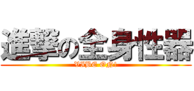進撃の全身性器 (VIBE ON!)