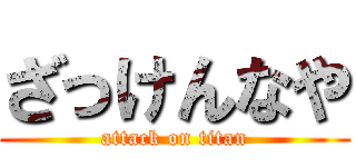 ざっけんなや (attack on titan)